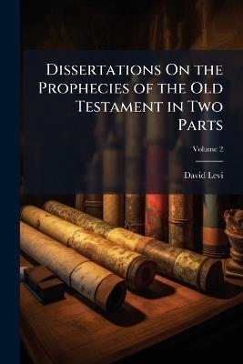 Dissertations On the Prophecies of the Old Testament in Two Parts - David Levi - cover