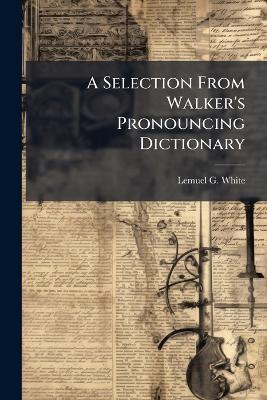 A Selection From Walker's Pronouncing Dictionary - Lemuel G White - cover