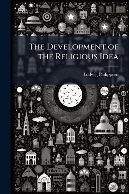 The Development of the Religious Idea - Ludwig Philippson - cover