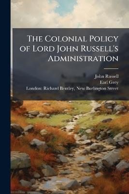 The Colonial Policy of Lord John Russell's Administration - John Russell,Earl Grey - cover