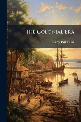The Colonial Era - George Park Fisher - cover
