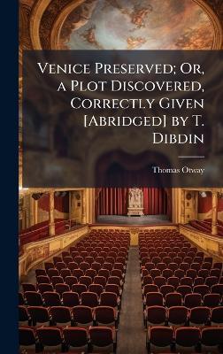 Venice Preserved; Or, a Plot Discovered, Correctly Given [Abridged] by T. Dibdin - Thomas Otway - cover