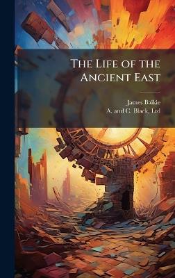 The Life of the Ancient East - James Baikie - cover