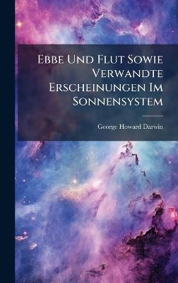 Ebbe Und Flut Sowie Verwandte Erscheinungen Im Sonnensystem - George Howard Darwin - cover