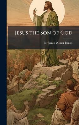 Jesus the Son of God - Benjamin Wisner Bacon - cover