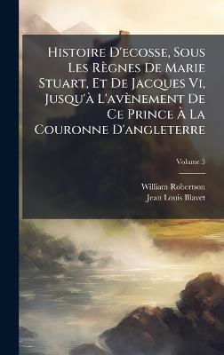 Histoire D'ecosse, Sous Les Règnes De Marie Stuart, Et De Jacques Vi, Jusqu'Ã L'avènement De Ce Prince Ã La Couronne D'angleterre - William Robertson,Jean-Louis Blavet - cover