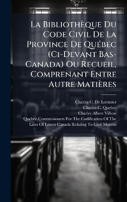La Bibliothèque Du Code Civil De La Province De QuÃ(c)bec (Ci-Devant Bas-Canada) Ou Recueil, Comprenant Entre Autre Matières - Charles C De Lorimier,Charles C Quebec,Charles Albert Vilbon - cover