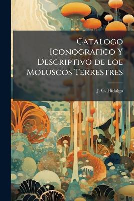 Catalogo Iconografico Y Descriptivo de loe Moluscos Terrestres - J G Hidalgo - cover