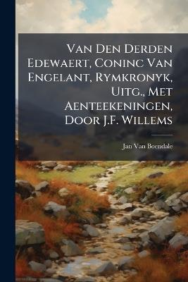 Van Den Derden Edewaert, Coninc Van Engelant, Rymkronyk, Uitg., Met Aenteekeningen, Door J.F. Willems - Jan Van Boendale - cover