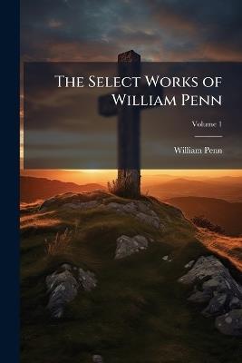 The Select Works of William Penn - William Penn - cover