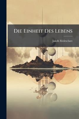 Die Einheit Des Lebens - Jakob Moleschott - cover