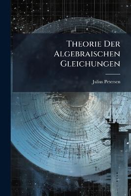 Theorie Der Algebraischen Gleichungen - Julius Petersen - cover