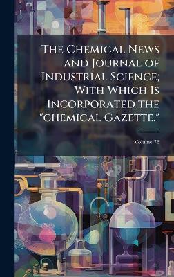 The Chemical News and Journal of Industrial Science; With Which Is Incorporated the "chemical Gazette." - cover