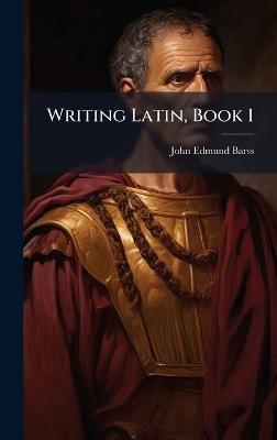 Writing Latin, Book 1 - John Edmund Barss - cover