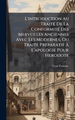 L'introduction Au TraitÃ(c) De La ConformitÃ(c) Des Merveilles Anciennes Avec Les Modernes, Ou TraitÃ(c) Preparatif Ã L'apologie Pour Herodote - Henri Estienne - cover
