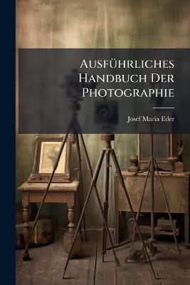 AusfÃ1/4hrliches Handbuch Der Photographie - Josef Maria Eder - cover
