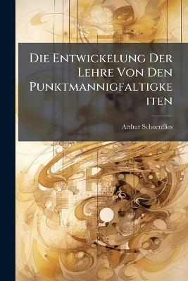 Die Entwickelung Der Lehre Von Den Punktmannigfaltigkeiten - Arthur Schoenflies - cover