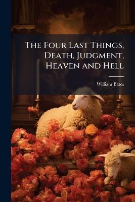 The Four Last Things, Death, Judgment, Heaven and Hell - William Bates - cover