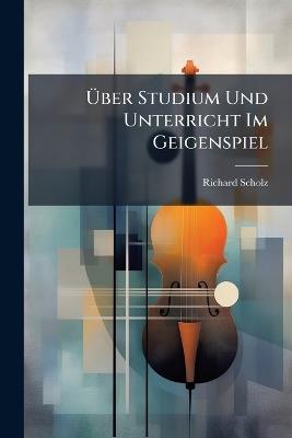 Ãber Studium Und Unterricht Im Geigenspiel - Richard Scholz - cover