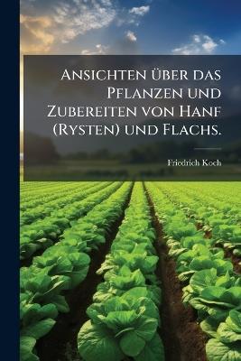 Ansichten Ã1/4ber das Pflanzen und Zubereiten von Hanf (Rysten) und Flachs. - Friedrich Koch - cover