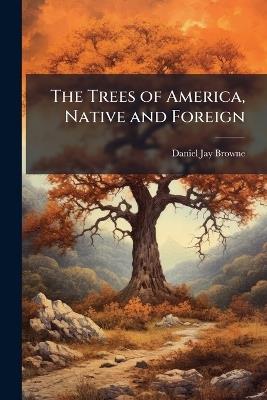The Trees of America, Native and Foreign - Daniel Jay Browne - cover