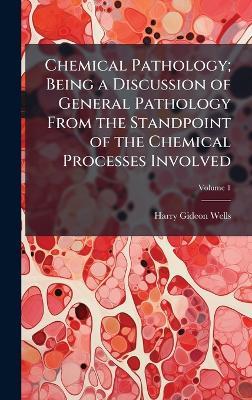 Chemical Pathology; Being a Discussion of General Pathology From the Standpoint of the Chemical Processes Involved - Harry Gideon Wells - cover