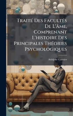TraitÃ(c) Des FacultÃ(c)s De L'âme, Comprenant L'histoire Des Principales ThÃ(c)ories Psychologiques - Adolphe Garnier - cover