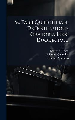 M. Fabii Quinctiliani De Institutione Oratoria Libri Duodecim. ... - Edmund Gibson,Edmund Quintilian,Tribunus Marianus - cover