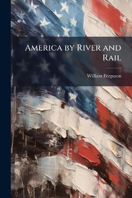 America by River and Rail - William Ferguson - cover
