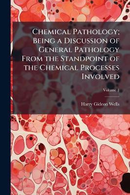 Chemical Pathology; Being a Discussion of General Pathology From the Standpoint of the Chemical Processes Involved - Harry Gideon Wells - cover