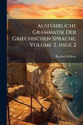 AusfÃ1/4hrliche Grammatik Der Griechischen Sprache, Volume 2, Â issue 2 - Raphael Kã1/4hner - cover