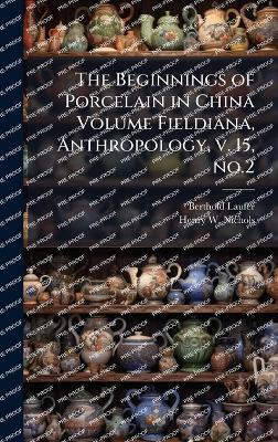 The Beginnings of Porcelain in China Volume Fieldiana, Anthropology, v. 15, no.2 - Berthold Laufer,Henry W B 1868 Nichols - cover