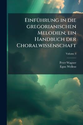 EinfÃ1/4hrung in die gregorianischen Melodien; ein Handbuch der Choralwissenschaft - Peter Wagner,Egon Wellesz - cover