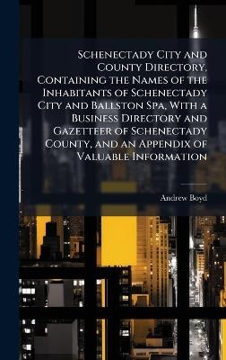 Schenectady City and County Directory, Containing the Names of the Inhabitants of Schenectady City and Ballston Spa, With a Business Directory and Gazetteer of Schenectady County, and an Appendix of Valuable Information - Andrew Boyd - cover