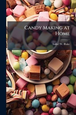 Candy Making at Home - Isabel W ] [From Old Catalog] [Blake - cover