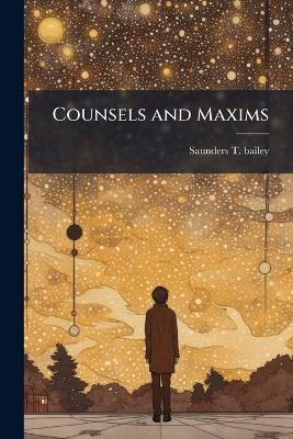 Counsels and Maxims - Saunders T Bailey - cover