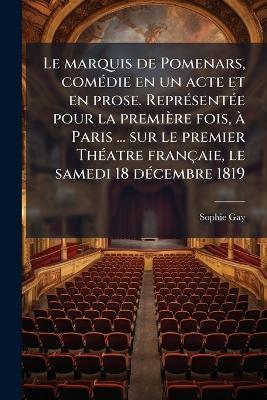 Le marquis de Pomenars, comÃ(c)die en un acte et en prose. ReprÃ(c)sentÃ(c)e pour la première fois, Ã Paris ... sur le premier ThÃ(c)atre françaie, le samedi 18 dÃ(c)cembre 1819 - Sophie Gay - cover