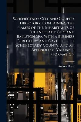 Schenectady City and County Directory, Containing the Names of the Inhabitants of Schenectady City and Ballston Spa, With a Business Directory and Gazetteer of Schenectady County, and an Appendix of Valuable Information - Andrew Boyd - cover