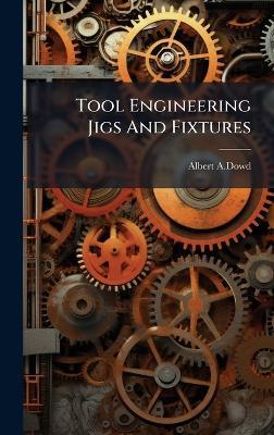 Tool Engineering Jigs And Fixtures - Albert A Dowd - cover