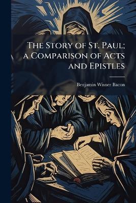 The Story of St. Paul; a Comparison of Acts and Epistles - Benjamin Wisner Bacon - cover