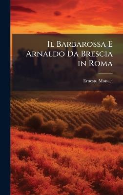 Il Barbarossa E Arnaldo Da Brescia in Roma - Ernesto Monaci - cover