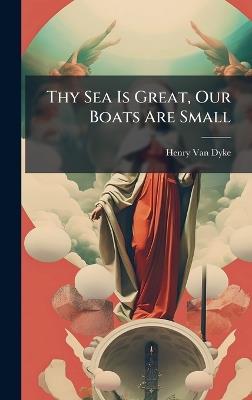 Thy Sea Is Great, Our Boats Are Small - Henry Van Dyke - cover