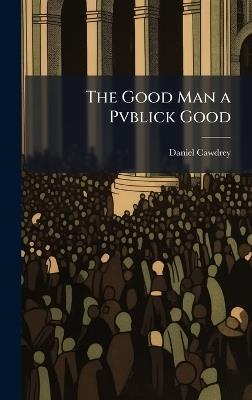 The Good Man a Pvblick Good - Daniel Cawdrey - cover