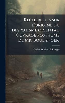 Recherches sur l'origine du despotisme oriental. Ouvrage posthume de Mr. Boulanger. - Nicolas Antoine Boulanger - cover