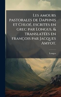 Les amours pastorales de Daphnis et ChloÃ(c), escrites en grec par Longus, & translatÃ(c)es en françois par Jacques Amyot. - Longus - cover
