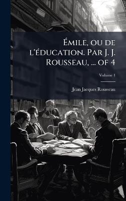 Ãmile, ou de l'Ã(c)ducation. Par J. J. Rousseau, ... of 4 - Jean-Jacques Rousseau - cover