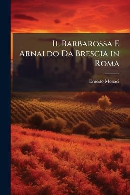 Il Barbarossa E Arnaldo Da Brescia in Roma - Ernesto Monaci - cover