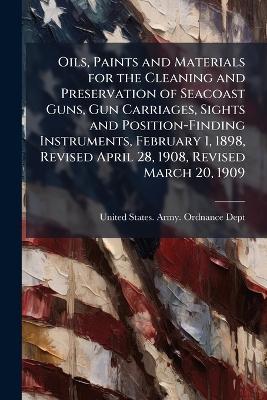 Oils, Paints and Materials for the Cleaning and Preservation of Seacoast Guns, Gun Carriages, Sights and Position-Finding Instruments, February 1, 1898, Revised April 28, 1908, Revised March 20, 1909 - cover