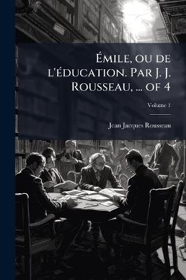 Ãmile, ou de l'Ã(c)ducation. Par J. J. Rousseau, ... of 4 - Jean-Jacques Rousseau - cover