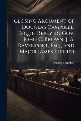 Closing Argument of Douglas Campbell, Esq. in Reply to Gov. John C. Brown, J. A. Davenport, Esq., and Major James Turner - Douglas Campbell - cover